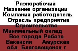 Разнорабочий › Название организации ­ Компания-работодатель › Отрасль предприятия ­ Строительство › Минимальный оклад ­ 1 - Все города Работа » Вакансии   . Амурская обл.,Благовещенск г.